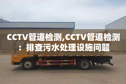CCTV管道检测,CCTV管道检测：排查污水处理设施问题