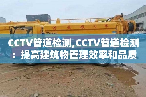 CCTV管道检测,CCTV管道检测：提高建筑物管理效率和品质