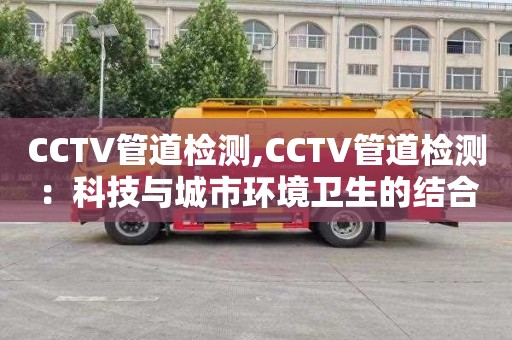 CCTV管道检测,CCTV管道检测：科技与城市环境卫生的结合