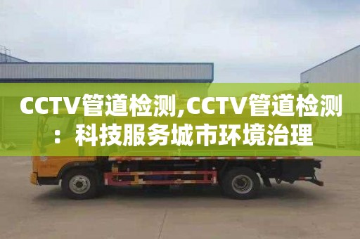 CCTV管道检测,CCTV管道检测：科技服务城市环境治理