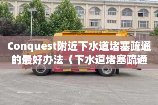 Conquest附近下水道堵塞疏通的最好办法（下水道堵塞疏通的最好办法小苏打）