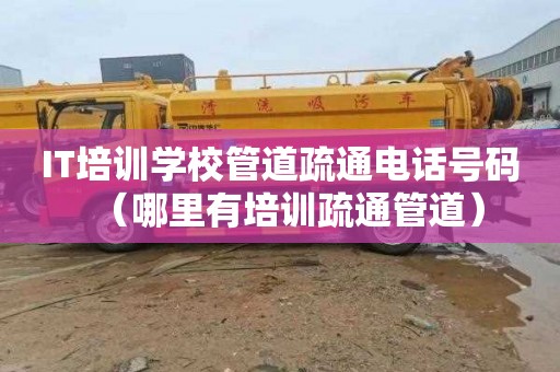 IT培训学校管道疏通电话号码（哪里有培训疏通管道）