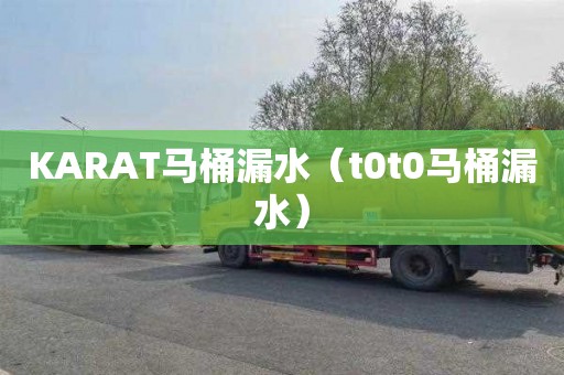 KARAT马桶漏水（t0t0马桶漏水）