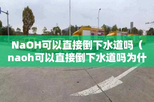 NaOH可以直接倒下水道吗（naoh可以直接倒下水道吗为什么）