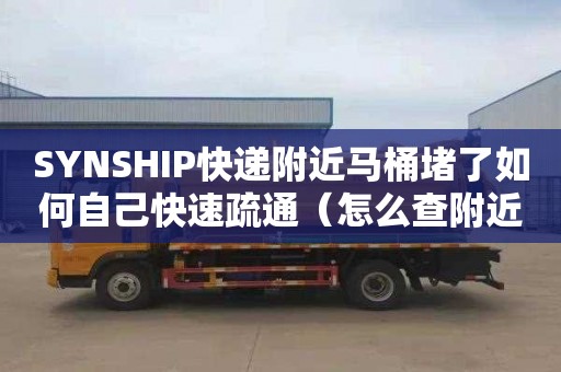 SYNSHIP快递附近马桶堵了如何自己快速疏通（怎么查附近顺丰快递员电话）