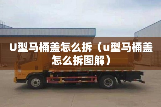 U型马桶盖怎么拆（u型马桶盖怎么拆图解）