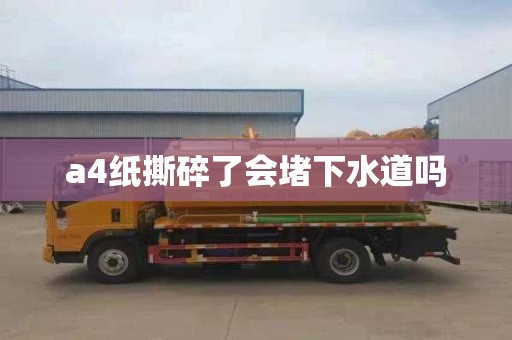 a4纸撕碎了会堵下水道吗