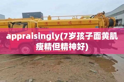 appraisingly(7岁孩子面黄肌瘦精但精神好)
