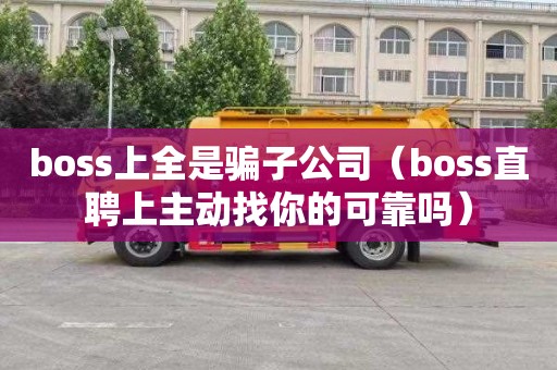 boss上全是骗子公司（boss直聘上主动找你的可靠吗）