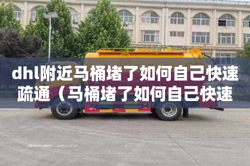 dhl附近马桶堵了如何自己快速疏通（马桶堵了如何自己快速疏通小窍门）