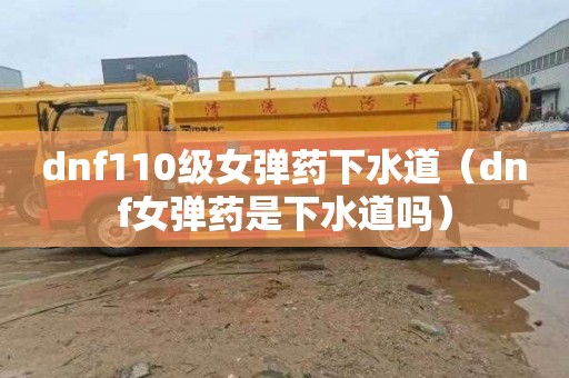 dnf110级女弹药下水道（dnf女弹药是下水道吗）