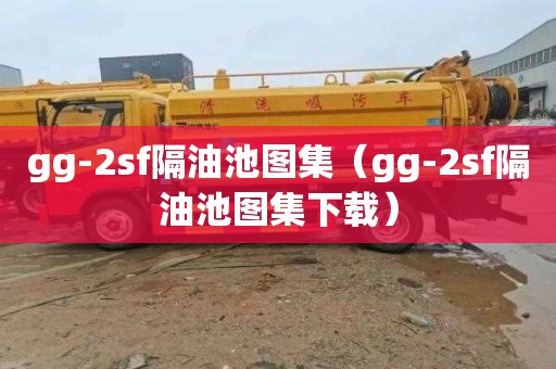 gg-2sf隔油池图集（gg-2sf隔油池图集下载）
