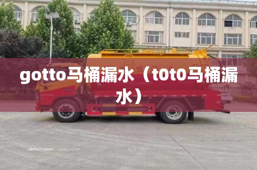 gotto马桶漏水（t0t0马桶漏水）