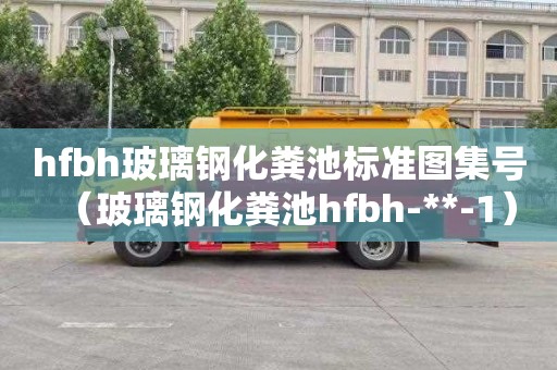hfbh玻璃钢化粪池标准图集号（玻璃钢化粪池hfbh-**-1）