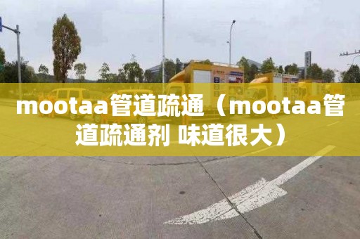 mootaa管道疏通（mootaa管道疏通剂 味道很大）