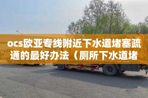 ocs欧亚专线附近下水道堵塞疏通的最好办法（厕所下水道堵塞疏通的最好办法）
