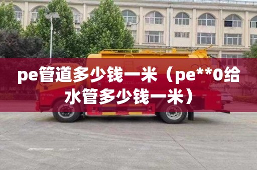 pe管道多少钱一米（pe**0给水管多少钱一米）
