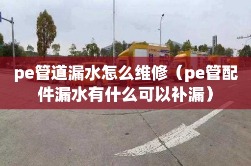 pe管道漏水怎么维修（pe管配件漏水有什么可以补漏）
