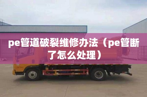 pe管道破裂维修办法（pe管断了怎么处理）