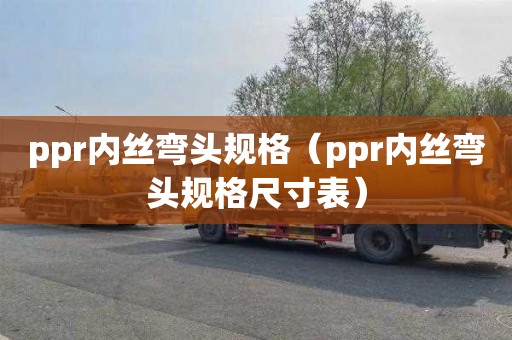 ppr内丝弯头规格（ppr内丝弯头规格尺寸表）