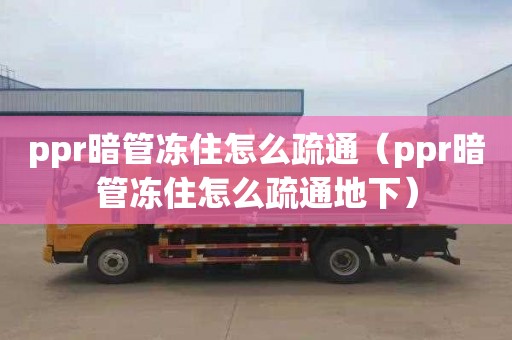 ppr暗管冻住怎么疏通（ppr暗管冻住怎么疏通地下）