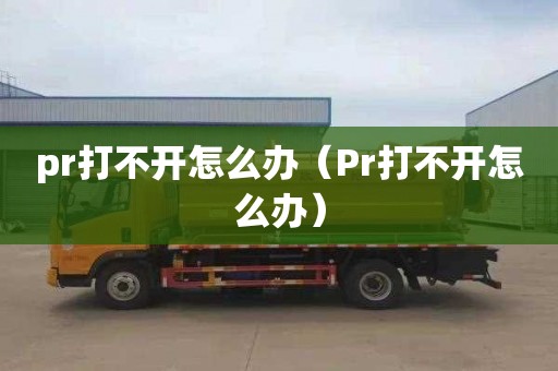 pr打不开怎么办（Pr打不开怎么办）