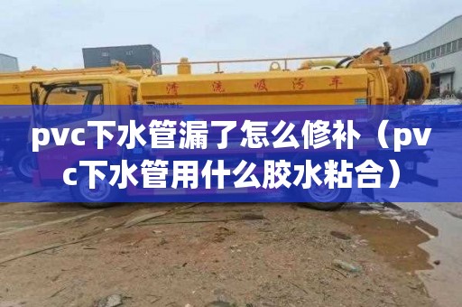pvc下水管漏了怎么修补（pvc下水管用什么胶水粘合）
