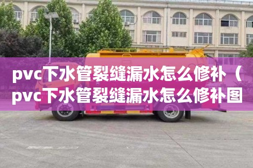 pvc下水管裂缝漏水怎么修补（pvc下水管裂缝漏水怎么修补图片）