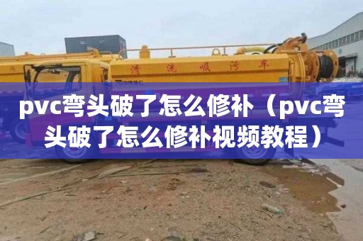 pvc弯头破了怎么修补（pvc弯头破了怎么修补视频教程）