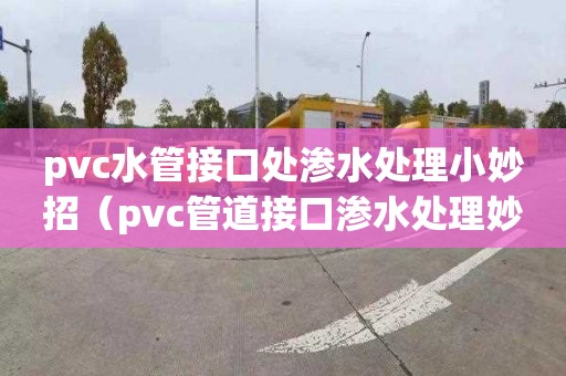 pvc水管接口处渗水处理小妙招（pvc管道接口渗水处理妙招）