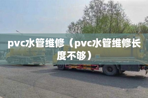 pvc水管维修（pvc水管维修长度不够）