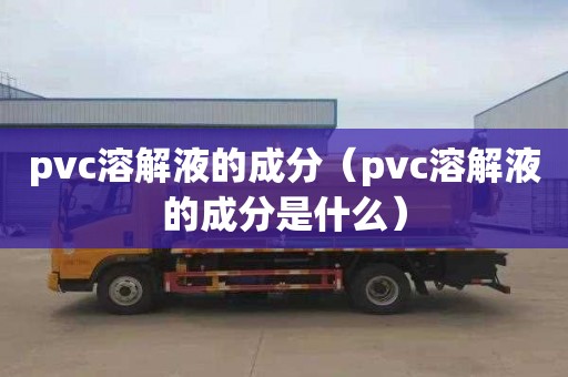 pvc溶解液的成分（pvc溶解液的成分是什么）