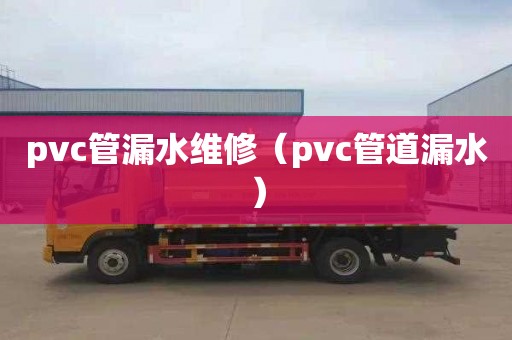 pvc管漏水维修（pvc管道漏水）