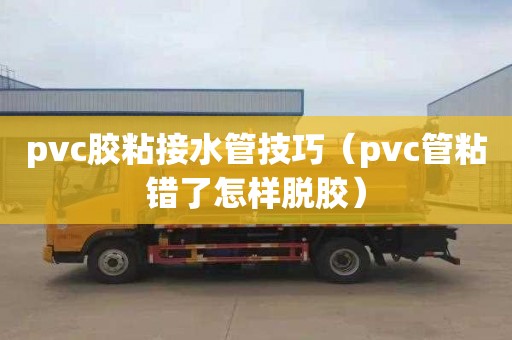 pvc胶粘接水管技巧（pvc管粘错了怎样脱胶）