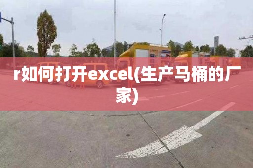 r如何打开excel(生产马桶的厂家)