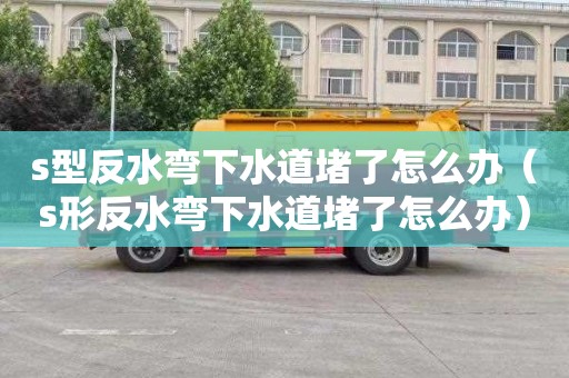 s型反水弯下水道堵了怎么办（s形反水弯下水道堵了怎么办）