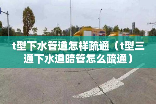 t型下水管道怎样疏通（t型三通下水道暗管怎么疏通）