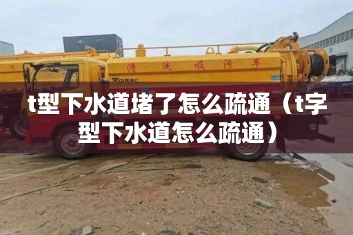 t型下水道堵了怎么疏通（t字型下水道怎么疏通）