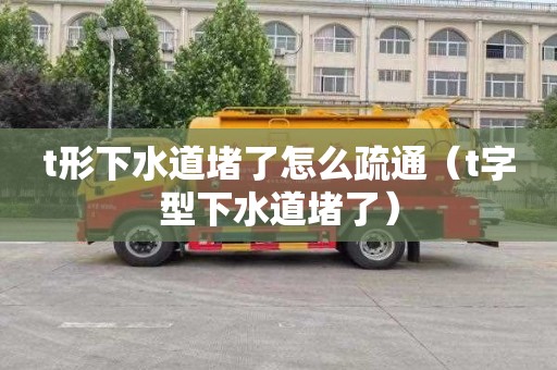 t形下水道堵了怎么疏通（t字型下水道堵了）