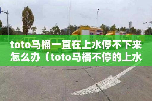toto马桶一直在上水停不下来怎么办（toto马桶不停的上水怎么办）