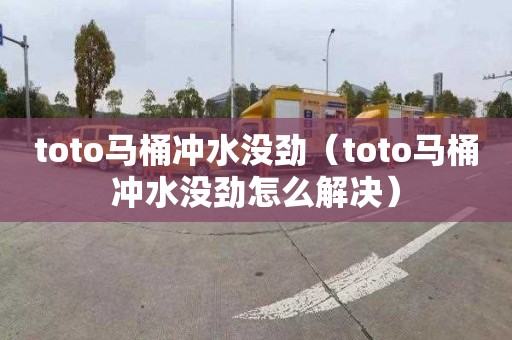 toto马桶冲水没劲（toto马桶冲水没劲怎么解决）