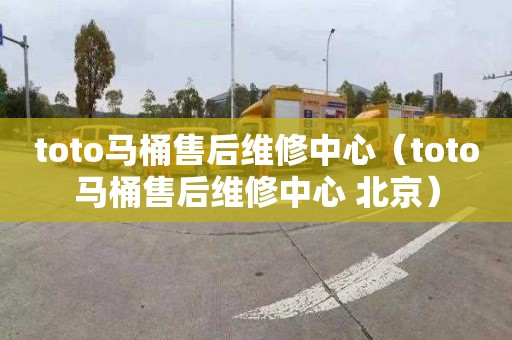toto马桶售后维修中心（toto马桶售后维修中心 北京）