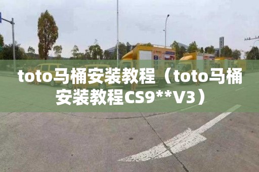 toto马桶安装教程（toto马桶安装教程CS9**V3）