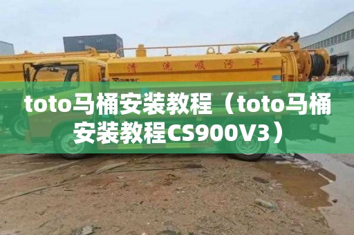 toto马桶安装教程（toto马桶安装教程CS900V3）
