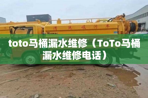 toto马桶漏水维修（ToTo马桶漏水维修电话）