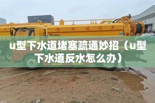 u型下水道堵塞疏通妙招（u型下水道反水怎么办）