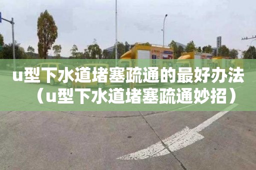 u型下水道堵塞疏通的最好办法（u型下水道堵塞疏通妙招）