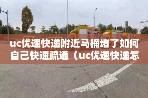 uc优速快递附近马桶堵了如何自己快速疏通（uc优速快递怎么样）
