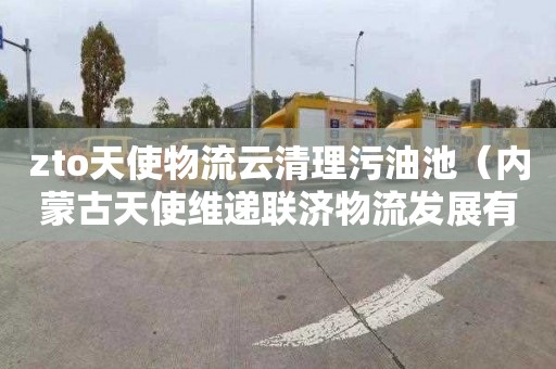 zto天使物流云清理污油池（内蒙古天使维递联济物流发展有限公司）