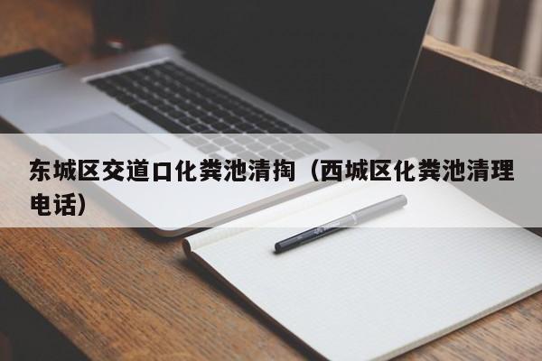 东城区交道口化粪池清掏（西城区化粪池清理电话）
